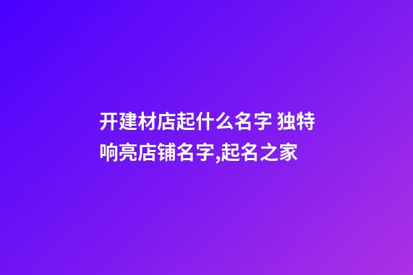 开建材店起什么名字 独特响亮店铺名字,起名之家-第1张-店铺起名-玄机派